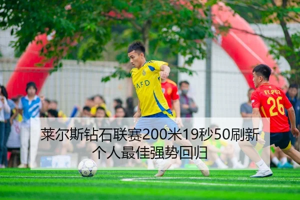 莱尔斯钻石联赛200米19秒50刷新个人最佳强势回归