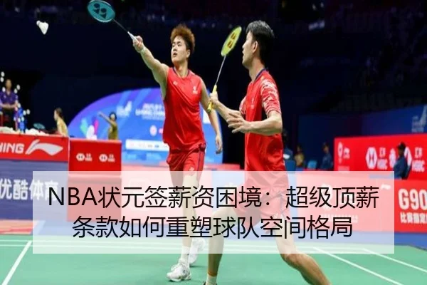 NBA状元签薪资困境：超级顶薪条款如何重塑球队空间格局