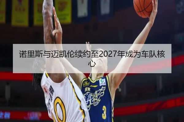 诺里斯与迈凯伦续约至2027年成为车队核心